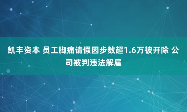 凯丰资本 员工脚痛请假因步数超1.6万被开除 公司被判违法解雇
