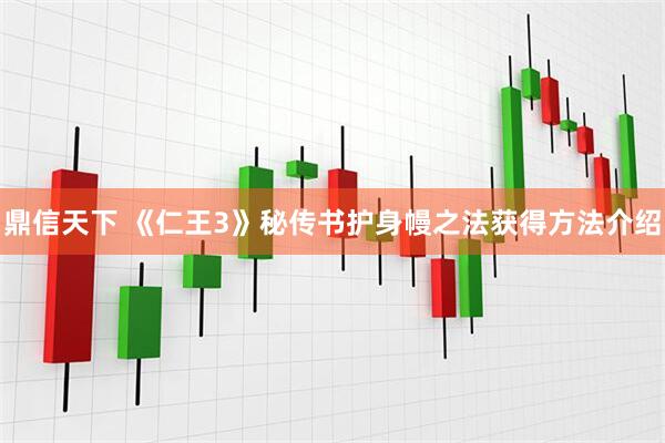 鼎信天下 《仁王3》秘传书护身幔之法获得方法介绍