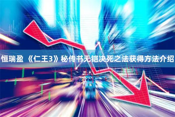 恒瑞盈 《仁王3》秘传书无铠决死之法获得方法介绍