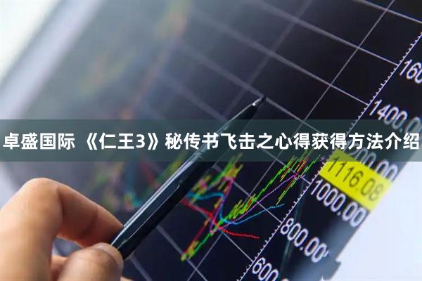卓盛国际 《仁王3》秘传书飞击之心得获得方法介绍