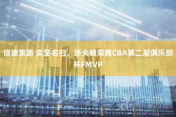 信捷策路 实至名归，洛夫顿荣膺CBA第二届俱乐部杯FMVP