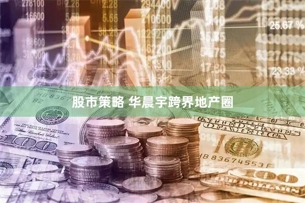 股市策略 华晨宇跨界地产圈