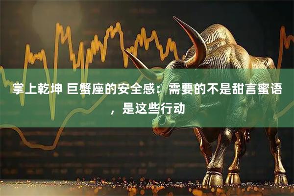 掌上乾坤 巨蟹座的安全感：需要的不是甜言蜜语，是这些行动