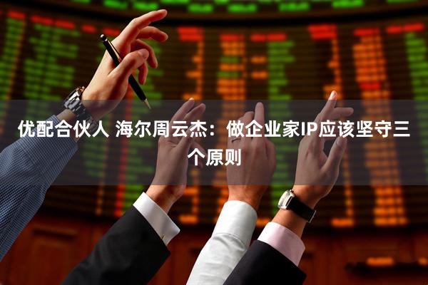 优配合伙人 海尔周云杰：做企业家IP应该坚守三个原则