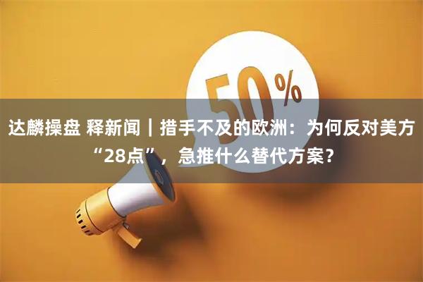 达麟操盘 释新闻｜措手不及的欧洲：为何反对美方“28点”，急推什么替代方案？