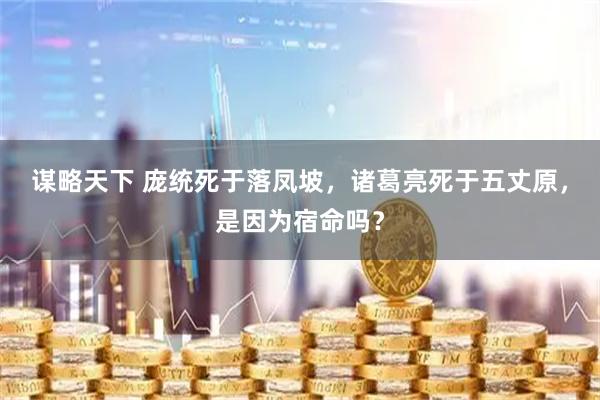 谋略天下 庞统死于落凤坡，诸葛亮死于五丈原，是因为宿命吗？