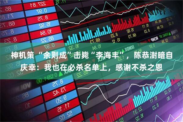神机策 “余则成”击毙“李海丰”，陈恭澍暗自庆幸：我也在必杀名单上，感谢不杀之恩