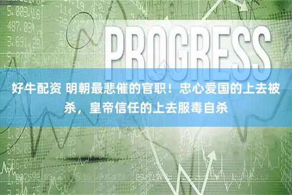 好牛配资 明朝最悲催的官职！忠心爱国的上去被杀，皇帝信任的上去服毒自杀