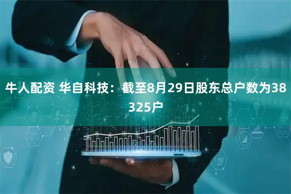 牛人配资 华自科技：截至8月29日股东总户数为38325户